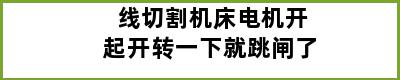 线切割机床电机开起开转一下就跳闸了