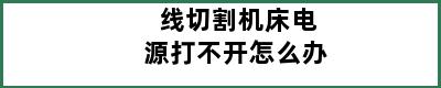 线切割机床电源打不开怎么办