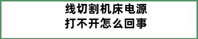 线切割机床电源打不开怎么回事