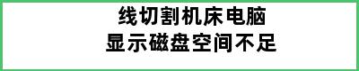 线切割机床电脑显示磁盘空间不足