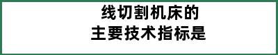 线切割机床的主要技术指标是