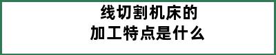 线切割机床的加工特点是什么