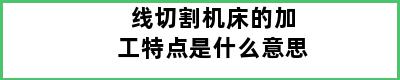 线切割机床的加工特点是什么意思