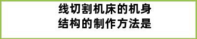 线切割机床的机身结构的制作方法是