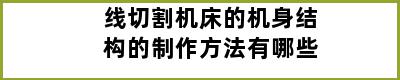 线切割机床的机身结构的制作方法有哪些