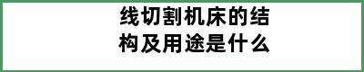 线切割机床的结构及用途是什么