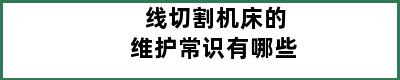 线切割机床的维护常识有哪些