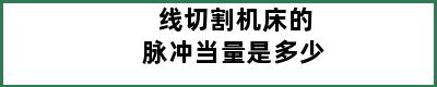 线切割机床的脉冲当量是多少