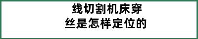 线切割机床穿丝是怎样定位的