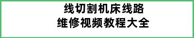 线切割机床线路维修视频教程大全