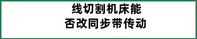 线切割机床能否改同步带传动