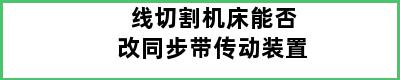 线切割机床能否改同步带传动装置