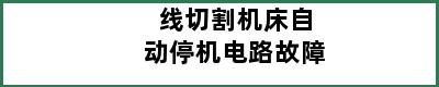 线切割机床自动停机电路故障