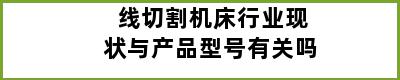 线切割机床行业现状与产品型号有关吗