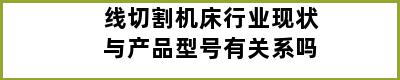 线切割机床行业现状与产品型号有关系吗