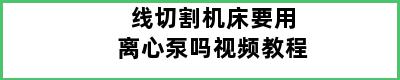 线切割机床要用离心泵吗视频教程