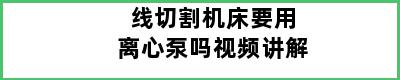 线切割机床要用离心泵吗视频讲解