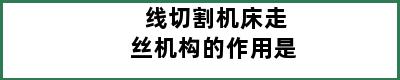 线切割机床走丝机构的作用是