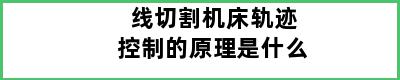 线切割机床轨迹控制的原理是什么