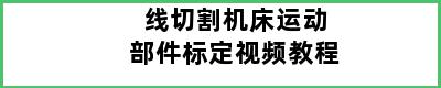 线切割机床运动部件标定视频教程