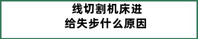 线切割机床进给失步什么原因