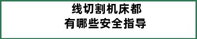 线切割机床都有哪些安全指导