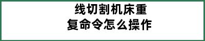 线切割机床重复命令怎么操作