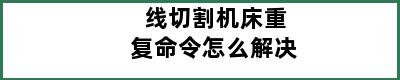 线切割机床重复命令怎么解决