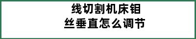 线切割机床钼丝垂直怎么调节