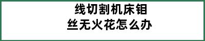 线切割机床钼丝无火花怎么办