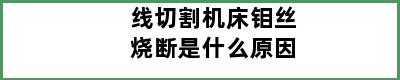 线切割机床钼丝烧断是什么原因