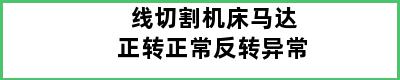 线切割机床马达正转正常反转异常