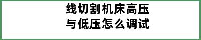 线切割机床高压与低压怎么调试