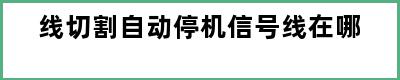 线切割自动停机信号线在哪