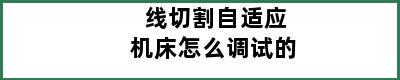 线切割自适应机床怎么调试的