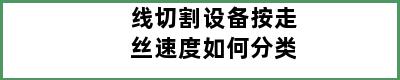 线切割设备按走丝速度如何分类