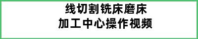 线切割铣床磨床加工中心操作视频