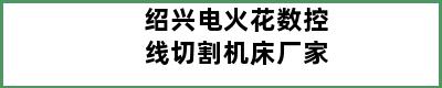 绍兴电火花数控线切割机床厂家