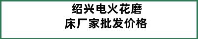 绍兴电火花磨床厂家批发价格