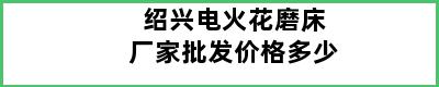 绍兴电火花磨床厂家批发价格多少