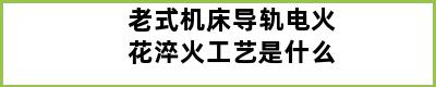 老式机床导轨电火花淬火工艺是什么