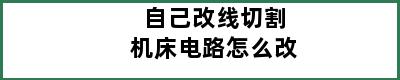 自己改线切割机床电路怎么改