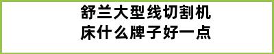 舒兰大型线切割机床什么牌子好一点