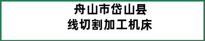 舟山市岱山县线切割加工机床