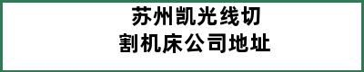 苏州凯光线切割机床公司地址