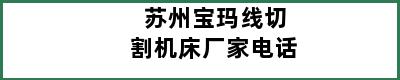 苏州宝玛线切割机床厂家电话