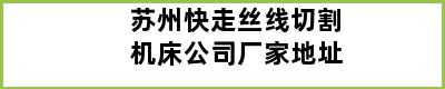 苏州快走丝线切割机床公司厂家地址