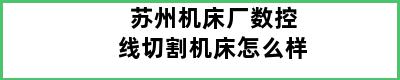 苏州机床厂数控线切割机床怎么样