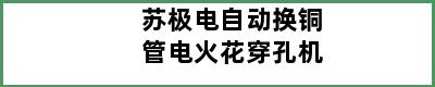 苏极电自动换铜管电火花穿孔机