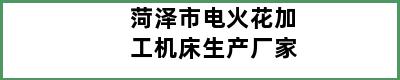 菏泽市电火花加工机床生产厂家